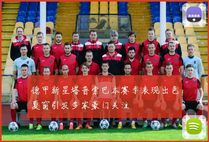德甲新星塔普索巴本赛季表现出色夏窗引发多家豪门关注