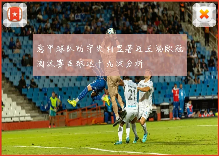 意甲球队防守失利显著近五场欧冠淘汰赛丢球达十九次分析