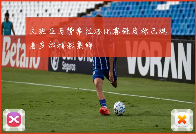 文班亚马赞弗拉格比赛强度称已观看多部精彩集锦