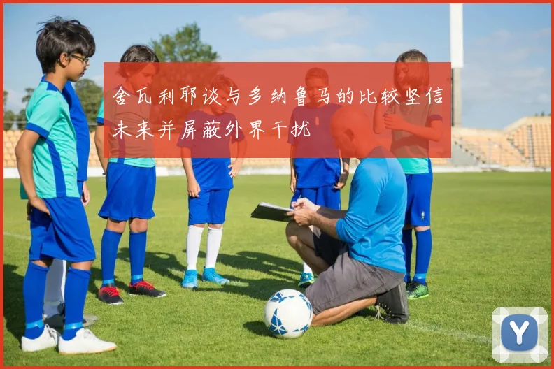 舍瓦利耶谈与多纳鲁马的比较坚信未来并屏蔽外界干扰