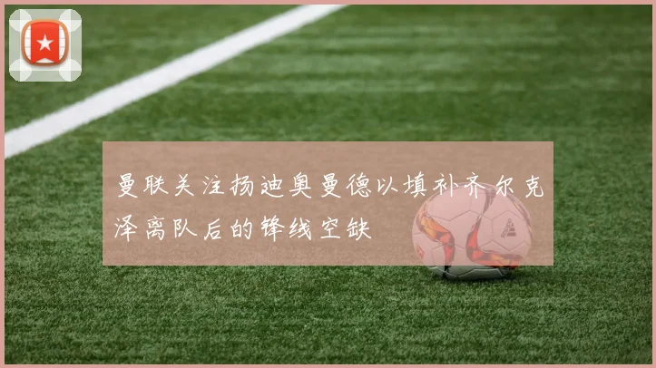 曼联关注扬迪奥曼德以填补齐尔克泽离队后的锋线空缺