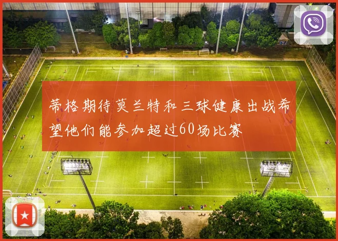 蒂格期待莫兰特和三球健康出战希望他们能参加超过60场比赛