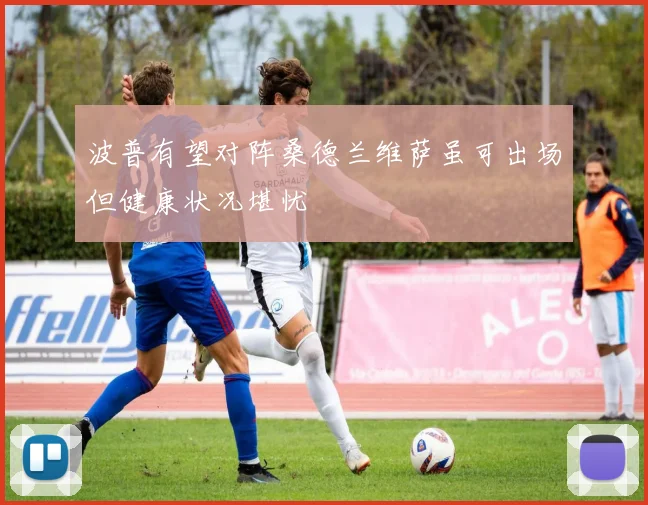 波普有望对阵桑德兰维萨虽可出场但健康状况堪忧