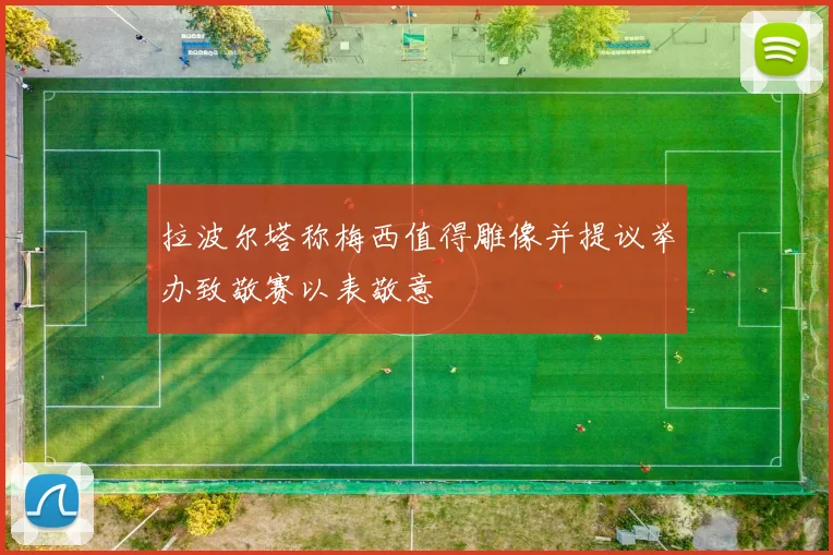 拉波尔塔称梅西值得雕像并提议举办致敬赛以表敬意
