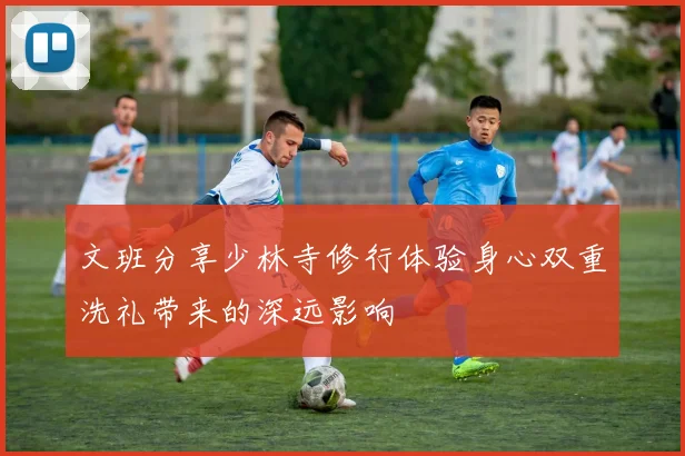 文班分享少林寺修行体验身心双重洗礼带来的深远影响