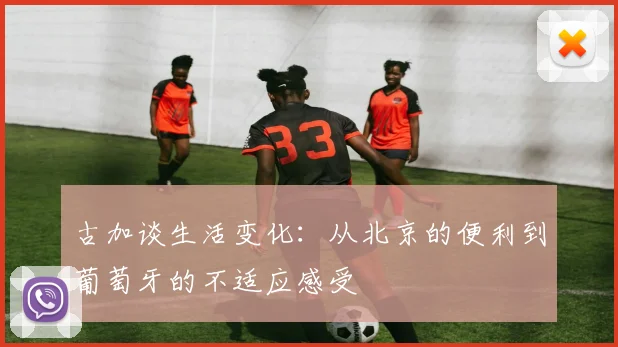古加谈生活变化：从北京的便利到葡萄牙的不适应感受
