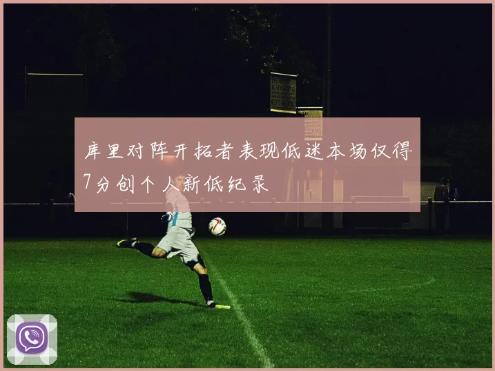 库里对阵开拓者表现低迷本场仅得7分创个人新低纪录