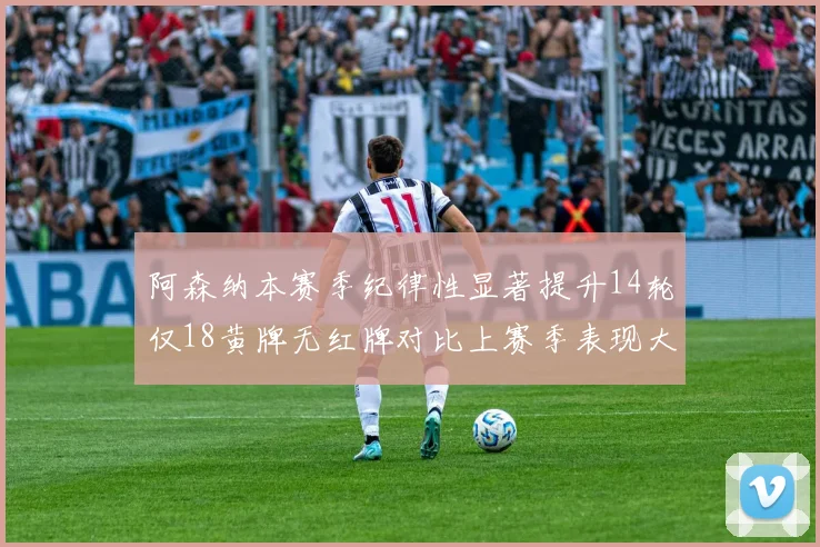 阿森纳本赛季纪律性显著提升14轮仅18黄牌无红牌对比上赛季表现大幅改善