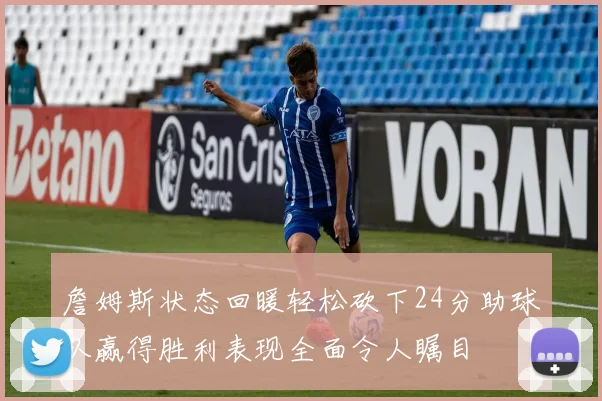 詹姆斯状态回暖轻松砍下24分助球队赢得胜利表现全面令人瞩目