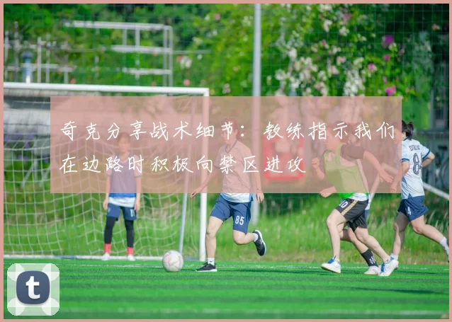 奇克分享战术细节：教练指示我们在边路时积极向禁区进攻