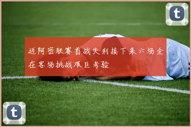 迈阿密联赛首战失利接下来六场全在客场挑战艰巨考验