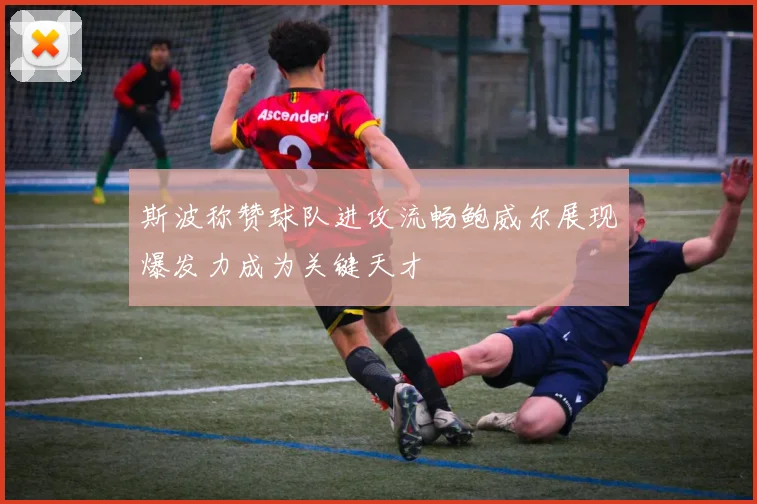 斯波称赞球队进攻流畅鲍威尔展现爆发力成为关键天才