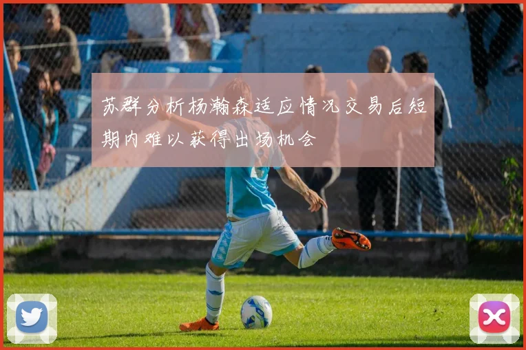 苏群分析杨瀚森适应情况交易后短期内难以获得出场机会